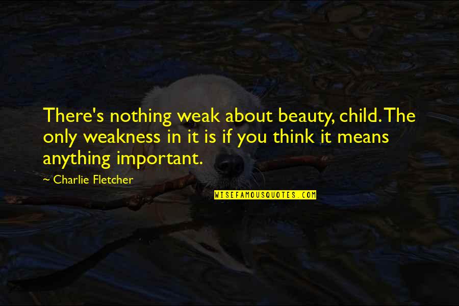 Charlie's Quotes By Charlie Fletcher: There's nothing weak about beauty, child. The only