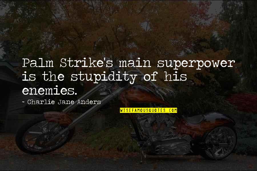 Charlie's Quotes By Charlie Jane Anders: Palm Strike's main superpower is the stupidity of