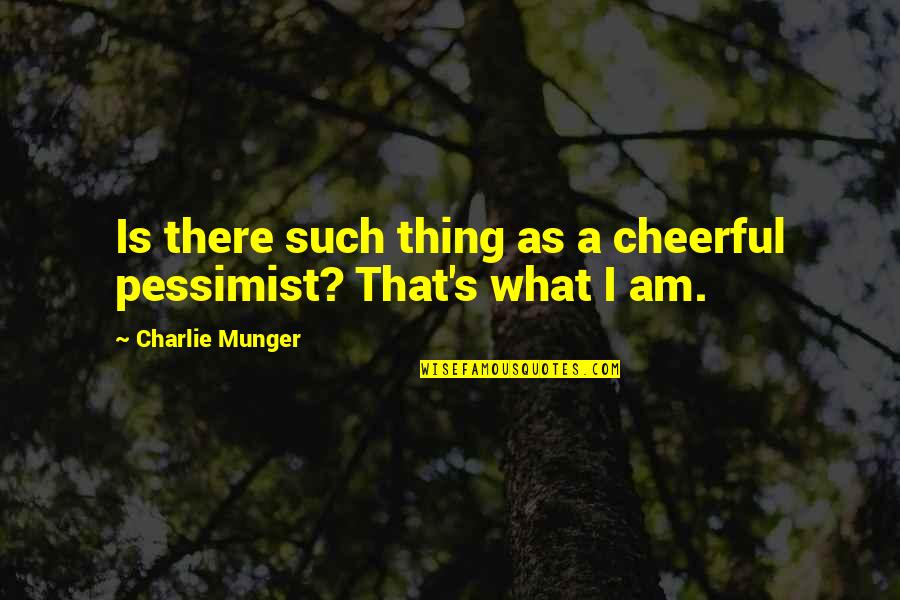 Charlie's Quotes By Charlie Munger: Is there such thing as a cheerful pessimist?