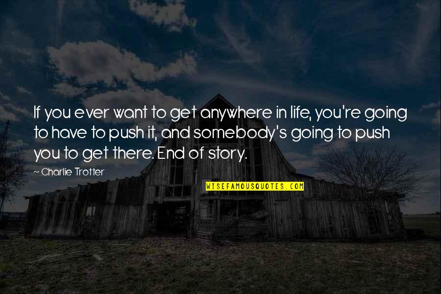 Charlie's Quotes By Charlie Trotter: If you ever want to get anywhere in