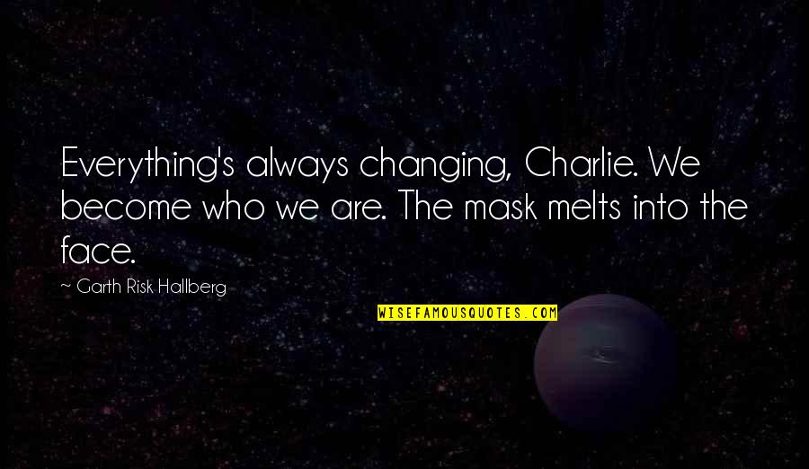 Charlie's Quotes By Garth Risk Hallberg: Everything's always changing, Charlie. We become who we Charlie's Quotes By Garth Risk Hallberg: Everything's always changing, Charlie. We become who we