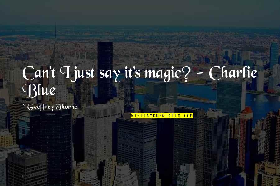 Charlie's Quotes By Geoffrey Thorne: Can't I just say it's magic? - Charlie