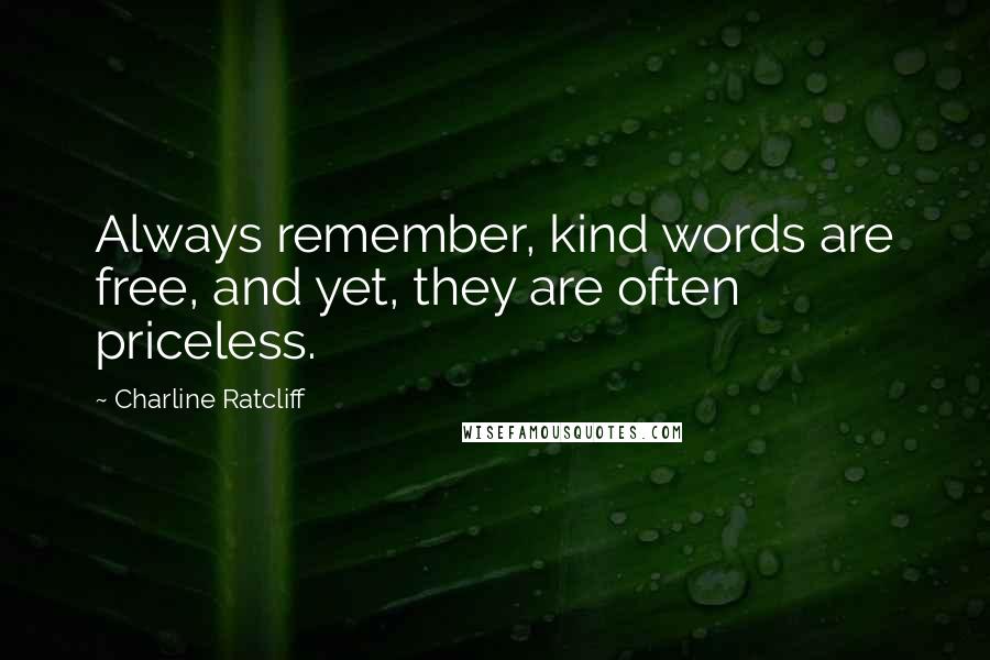 Charline Ratcliff quotes: Always remember, kind words are free, and yet, they are often priceless.