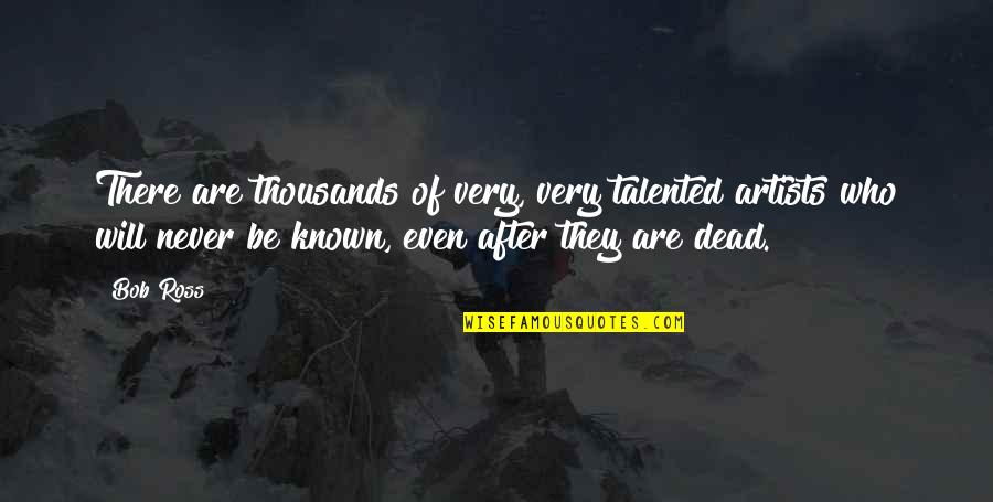 Charline Von Heyl Quotes By Bob Ross: There are thousands of very, very talented artists Charline Von Heyl Quotes By Bob Ross: There are thousands of very, very talented artists