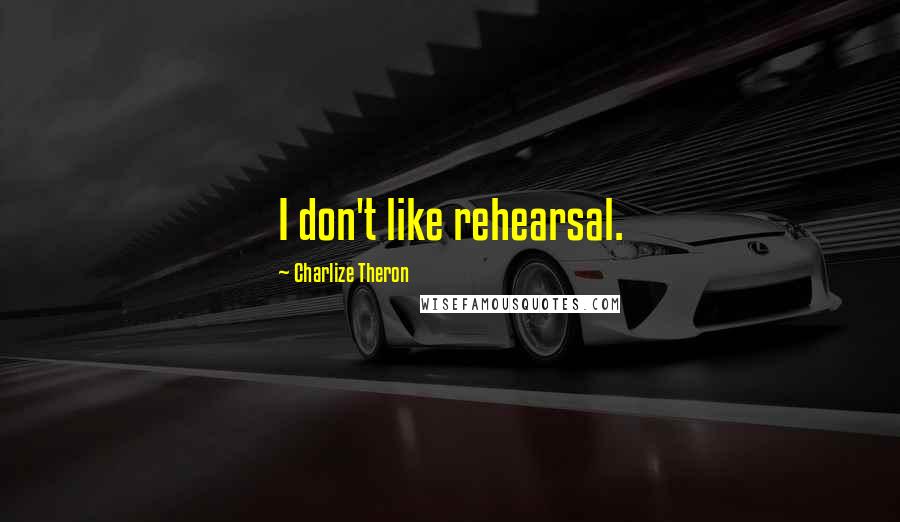 Charlize Theron quotes: I don't like rehearsal.