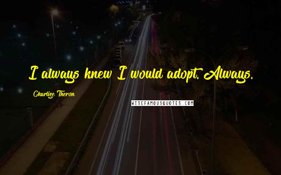 Charlize Theron quotes: I always knew I would adopt. Always.