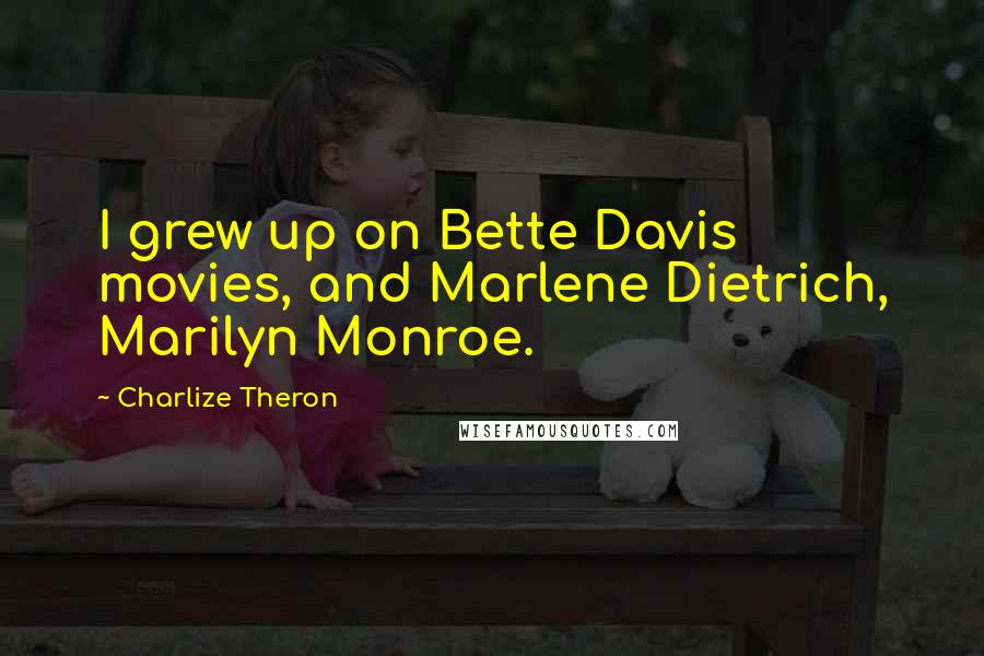 Charlize Theron quotes: I grew up on Bette Davis movies, and Marlene Dietrich, Marilyn Monroe.