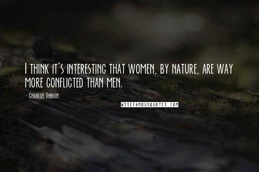 Charlize Theron quotes: I think it's interesting that women, by nature, are way more conflicted than men.