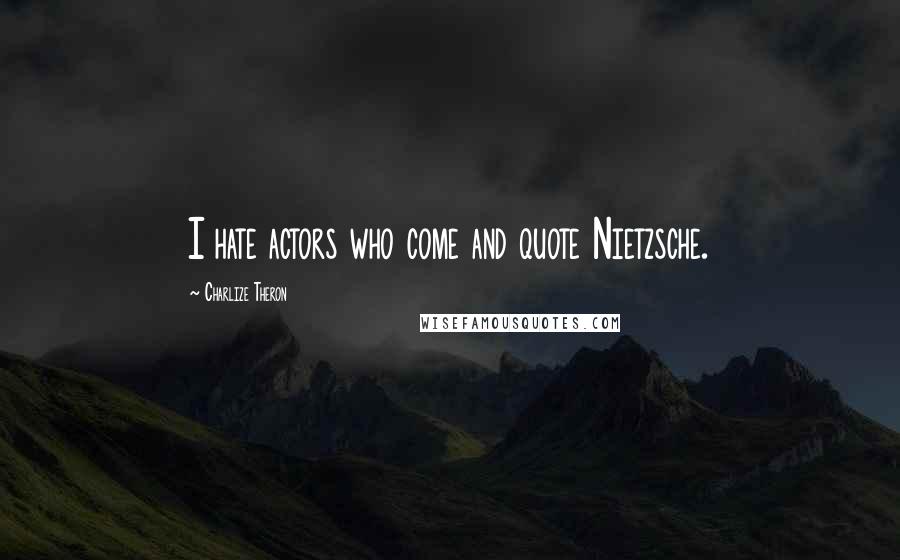 Charlize Theron quotes: I hate actors who come and quote Nietzsche.