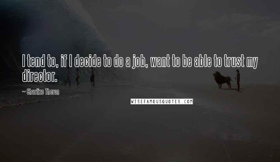 Charlize Theron quotes: I tend to, if I decide to do a job, want to be able to trust my director.