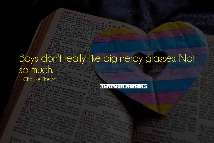 Charlize Theron quotes: Boys don't really like big nerdy glasses. Not so much.