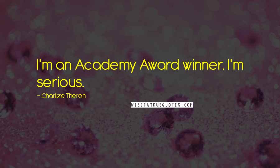 Charlize Theron quotes: I'm an Academy Award winner. I'm serious.