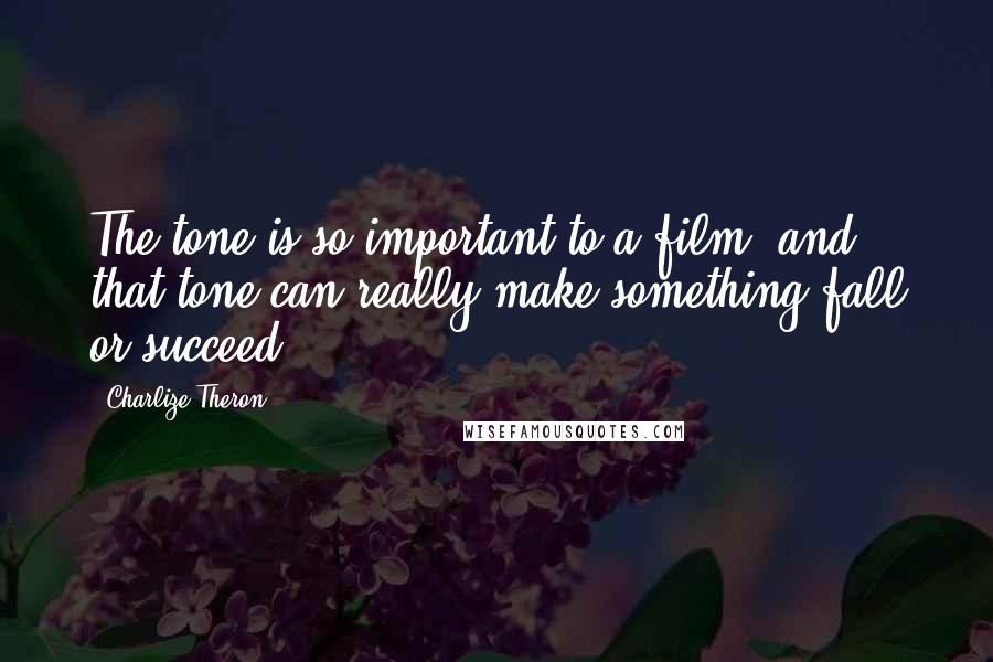 Charlize Theron quotes: The tone is so important to a film, and that tone can really make something fall or succeed.