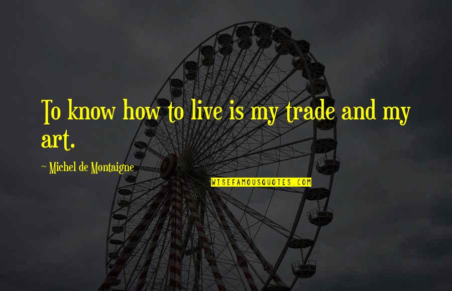 Charlotte Blake Quotes By Michel De Montaigne: To know how to live is my trade Charlotte Blake Quotes By Michel De Montaigne: To know how to live is my trade