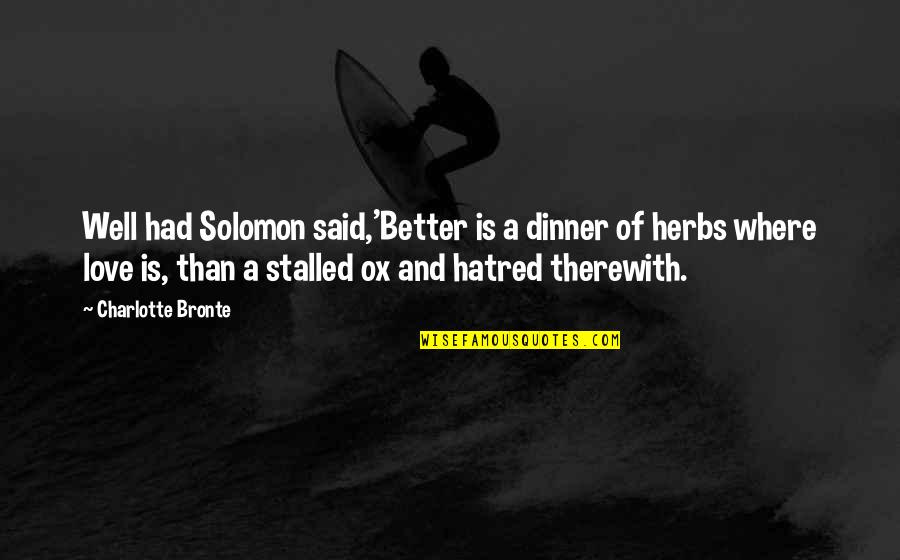 Charlotte Bronte Love Quotes By Charlotte Bronte: Well had Solomon said,'Better is a dinner of