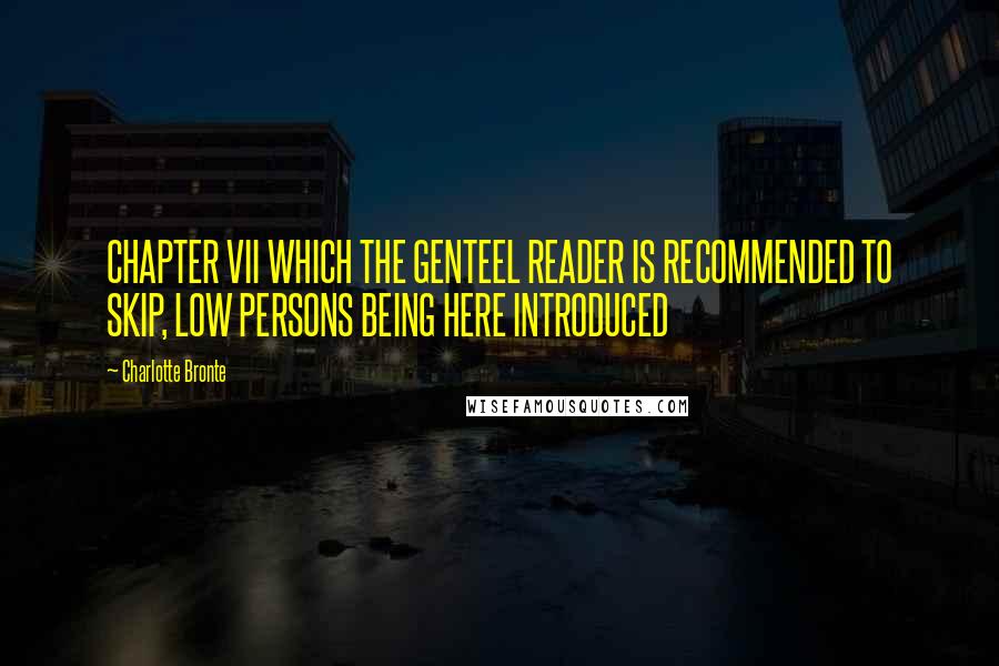 Charlotte Bronte quotes: CHAPTER VII WHICH THE GENTEEL READER IS RECOMMENDED TO SKIP, LOW PERSONS BEING HERE INTRODUCED