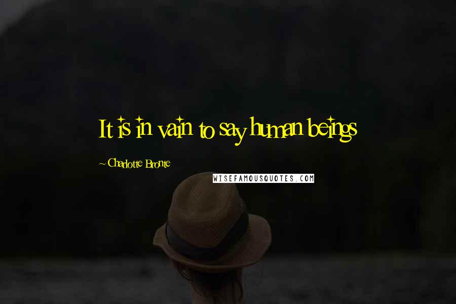 Charlotte Bronte quotes: It is in vain to say human beings