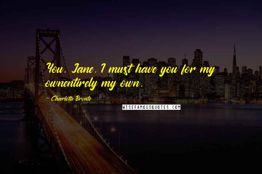 Charlotte Bronte quotes: You, Jane, I must have you for my ownentirely my own.