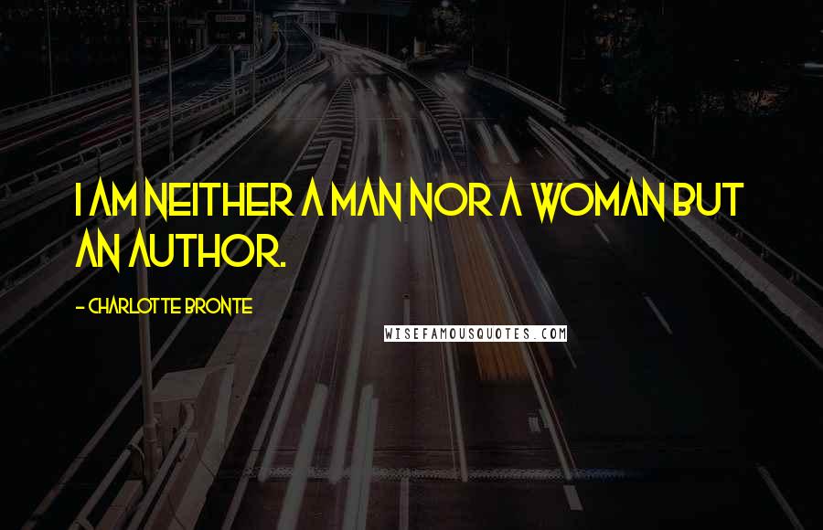 Charlotte Bronte quotes: I am neither a man nor a woman but an author.