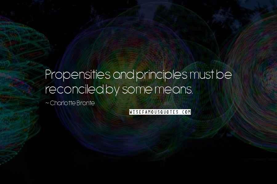 Charlotte Bronte quotes: Propensities and principles must be reconciled by some means.