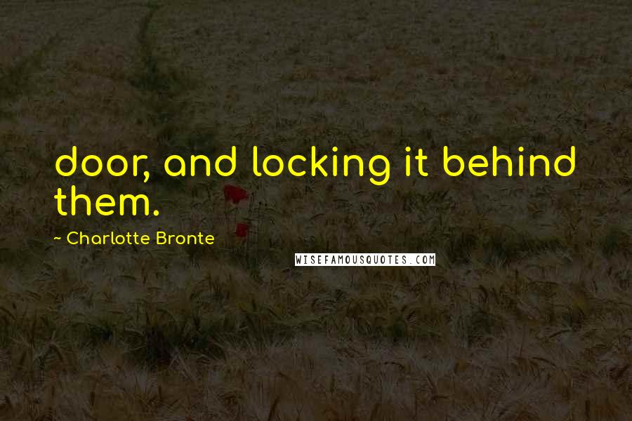 Charlotte Bronte quotes: door, and locking it behind them.