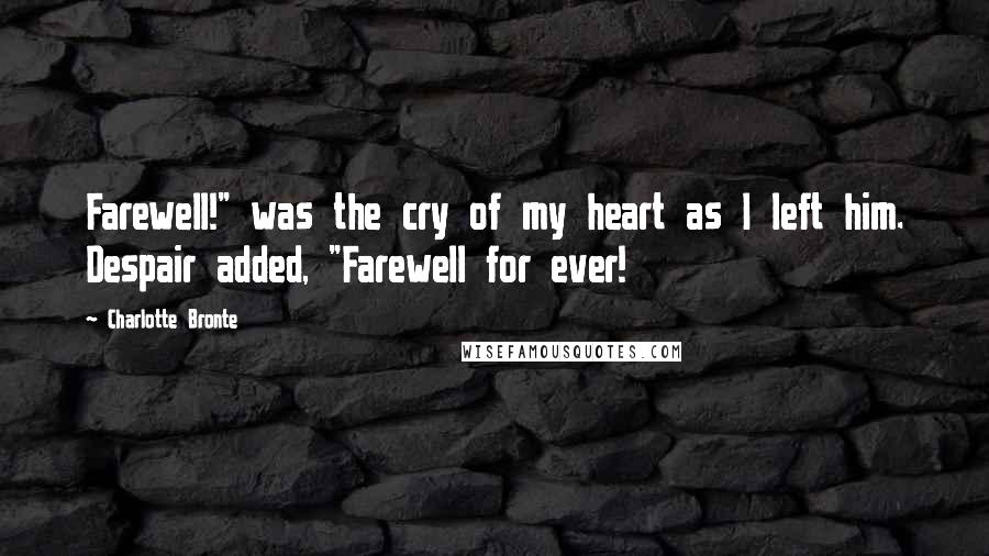 Charlotte Bronte quotes: Farewell!" was the cry of my heart as I left him. Despair added, "Farewell for ever!