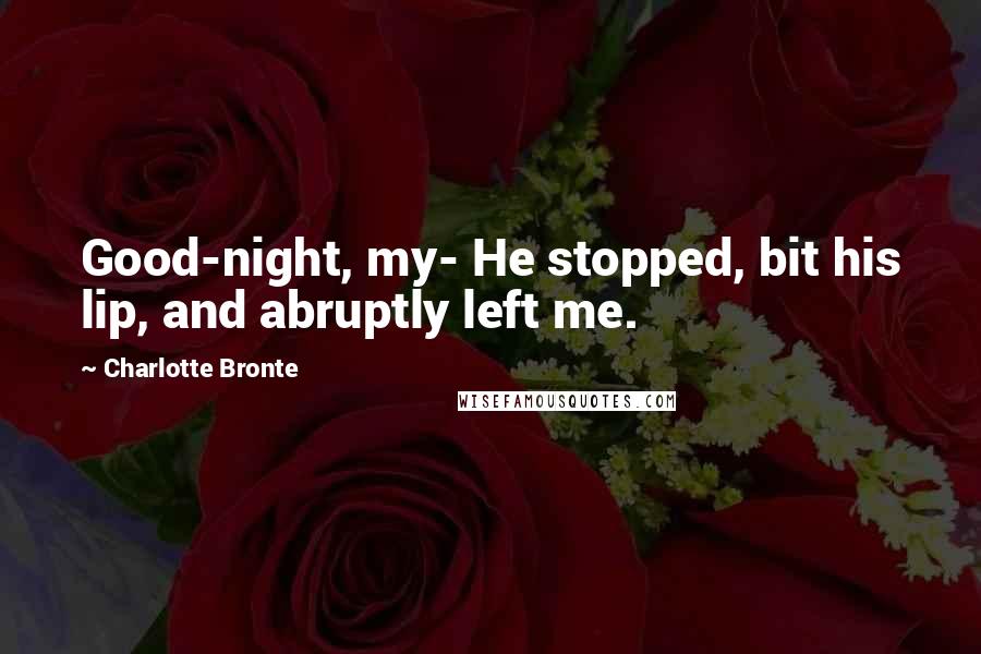 Charlotte Bronte quotes: Good-night, my- He stopped, bit his lip, and abruptly left me.