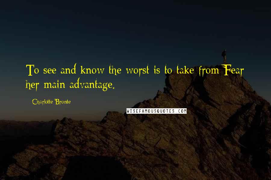 Charlotte Bronte quotes: To see and know the worst is to take from Fear her main advantage.