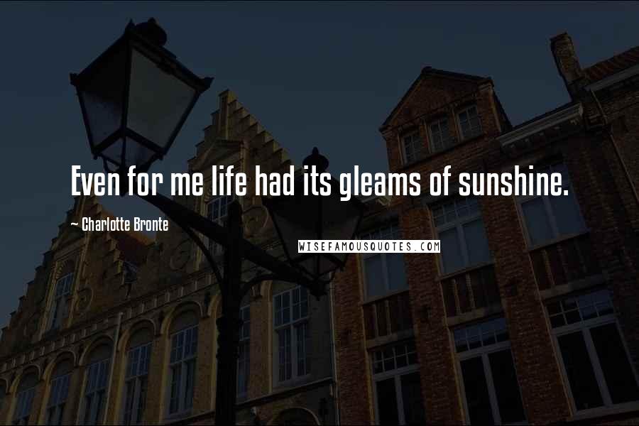 Charlotte Bronte quotes: Even for me life had its gleams of sunshine.