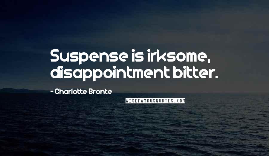 Charlotte Bronte quotes: Suspense is irksome, disappointment bitter.