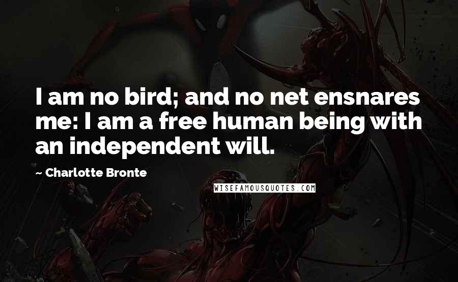 Charlotte Bronte quotes: I am no bird; and no net ensnares me: I am a free human being with an independent will.