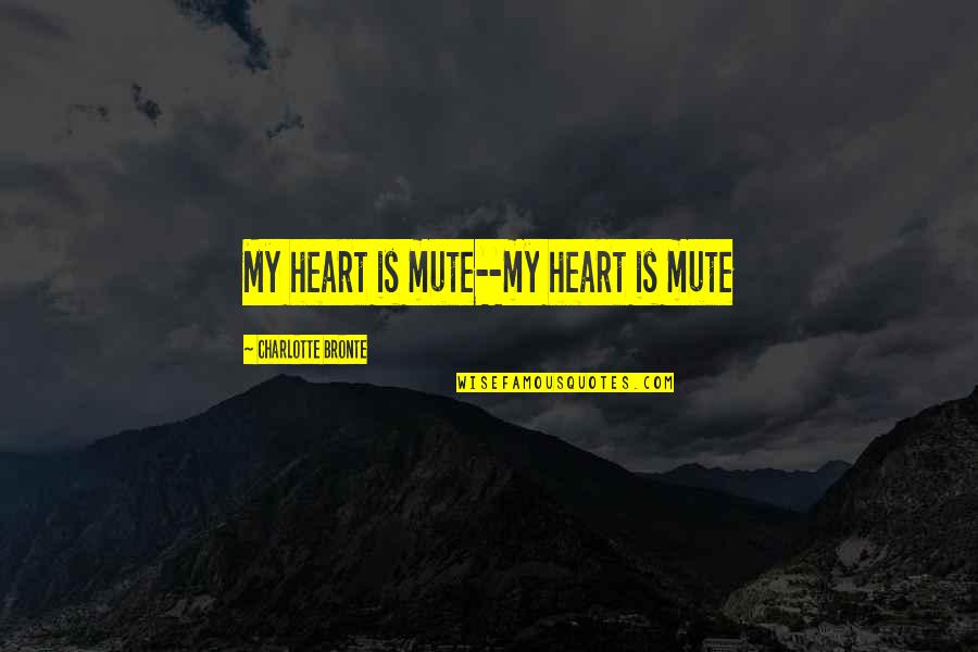 Charlotte Bronte Quotes By Charlotte Bronte: My heart is mute--my heart is mute