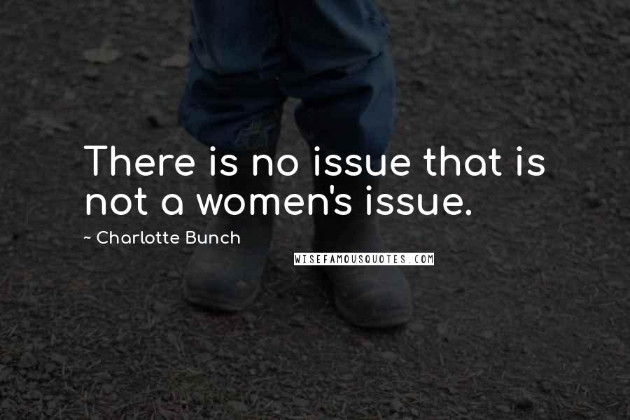 Charlotte Bunch quotes: There is no issue that is not a women's issue.