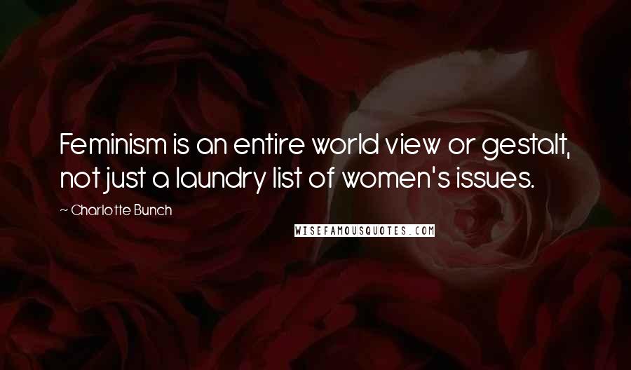 Charlotte Bunch quotes: Feminism is an entire world view or gestalt, not just a laundry list of women's issues.