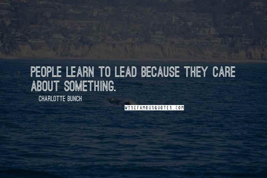 Charlotte Bunch quotes: People learn to lead because they care about something.