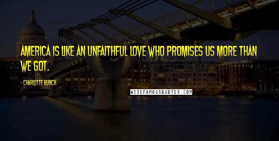 Charlotte Bunch quotes: America is like an unfaithful love who promises us more than we got.