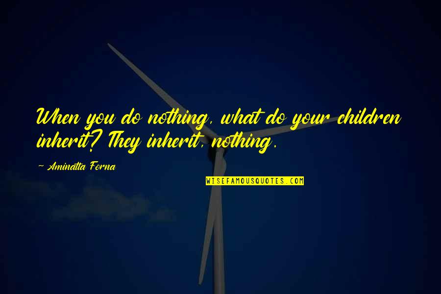 Charlotte Bunch Quotes By Aminatta Forna: When you do nothing, what do your children