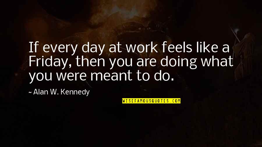 Charlotte Cardin Quotes By Alan W. Kennedy: If every day at work feels like a