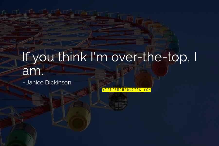 Charlotte Cartwright Quotes By Janice Dickinson: If you think I'm over-the-top, I am. Charlotte Cartwright Quotes By Janice Dickinson: If you think I'm over-the-top, I am.