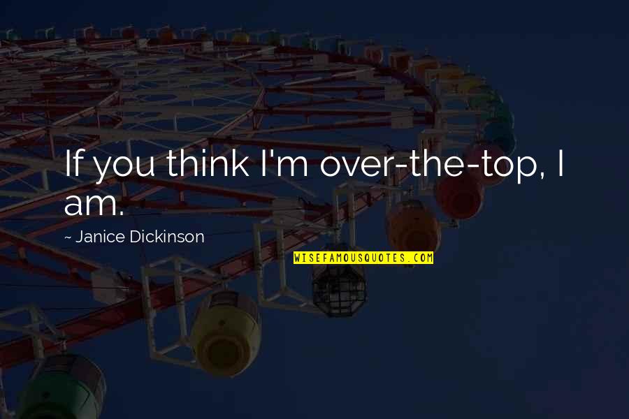 Charlotte Cartwright Quotes By Janice Dickinson: If you think I'm over-the-top, I am.