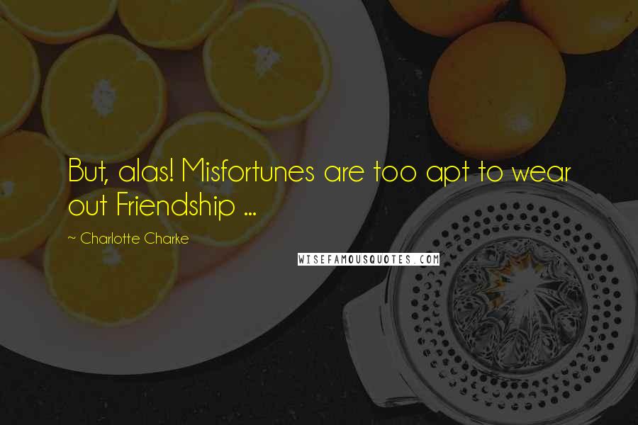 Charlotte Charke quotes: But, alas! Misfortunes are too apt to wear out Friendship ...