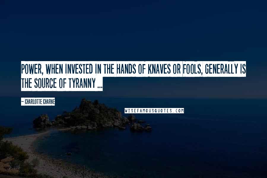 Charlotte Charke quotes: Power, when invested in the hands of knaves or fools, generally is the source of tyranny ...