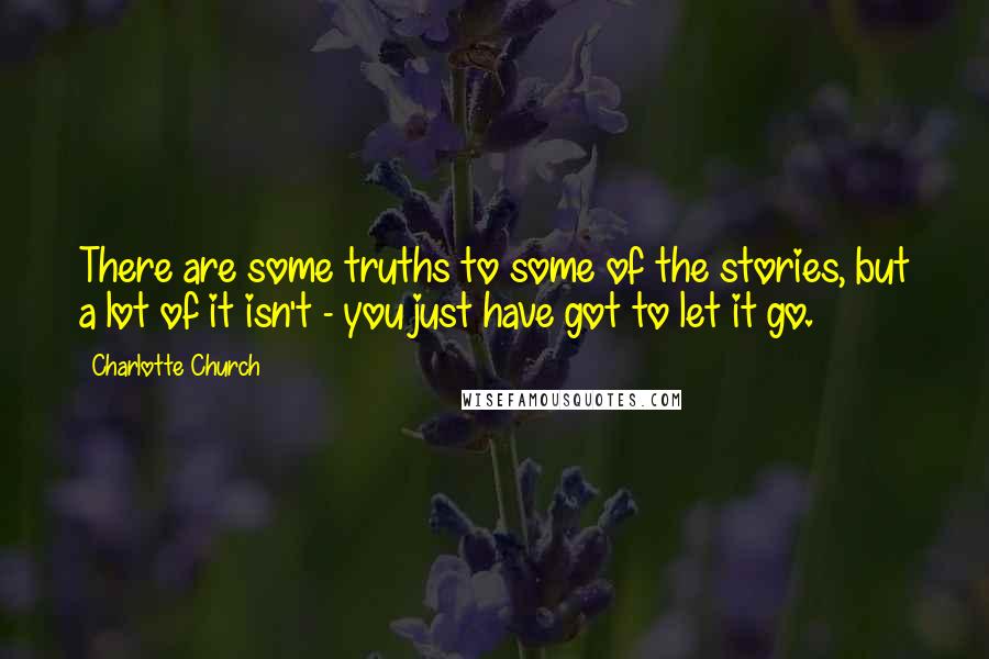 Charlotte Church quotes: There are some truths to some of the stories, but a lot of it isn't - you just have got to let it go.