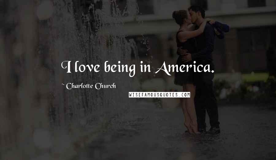 Charlotte Church quotes: I love being in America.