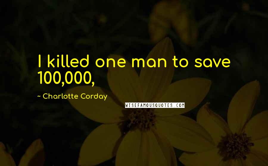 Charlotte Corday quotes: I killed one man to save 100,000,