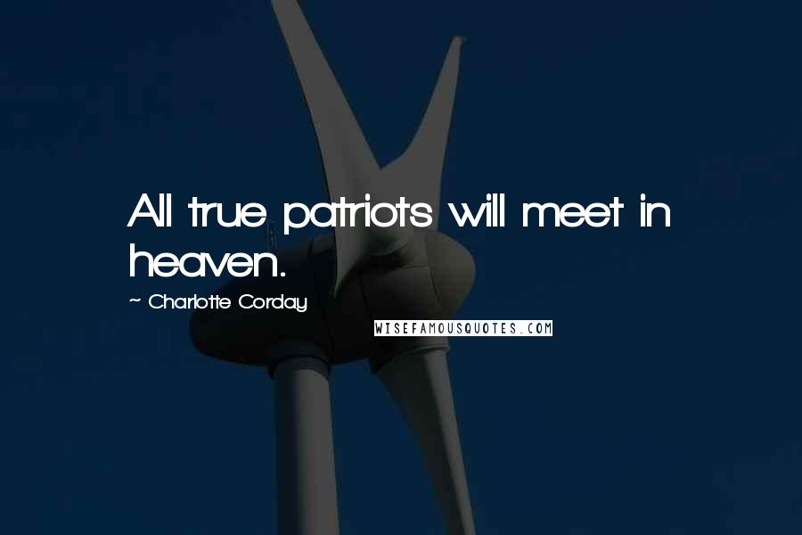 Charlotte Corday quotes: All true patriots will meet in heaven.