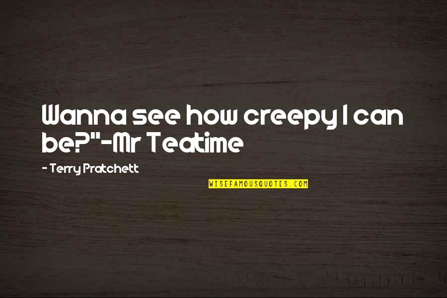 Charlotte Crosby Quotes By Terry Pratchett: Wanna see how creepy I can be?"-Mr Teatime