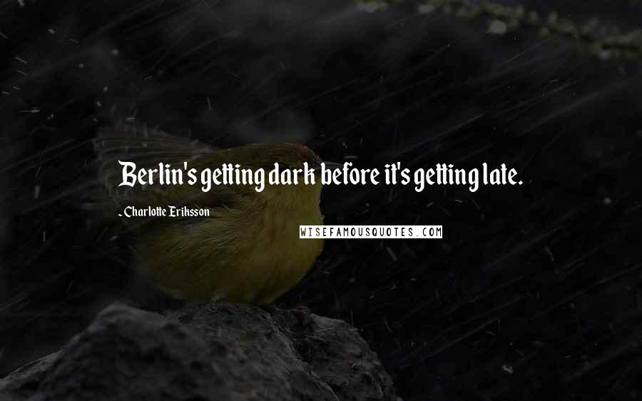 Charlotte Eriksson quotes: Berlin's getting dark before it's getting late.