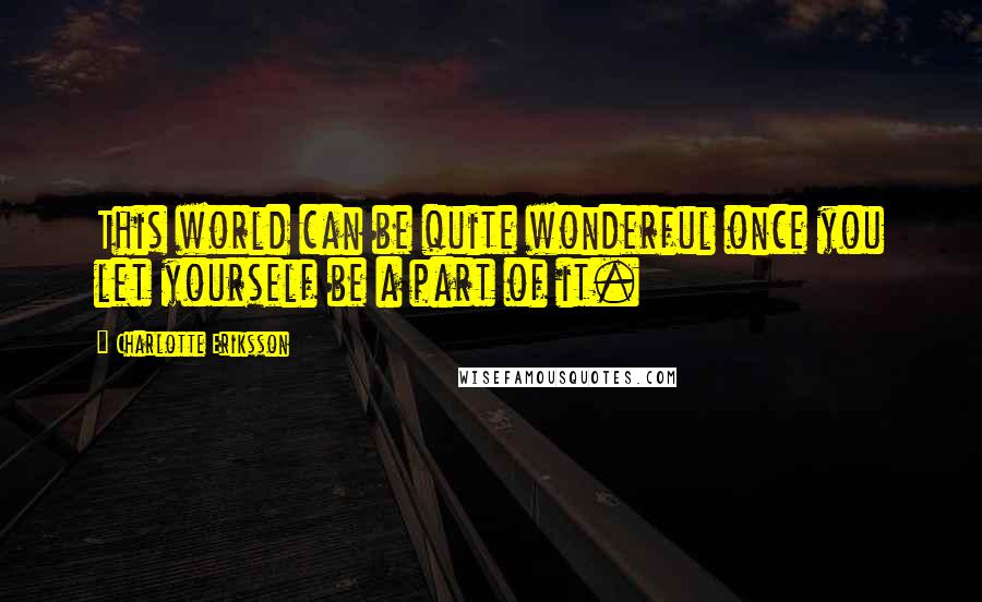 Charlotte Eriksson quotes: This world can be quite wonderful once you let yourself be a part of it.