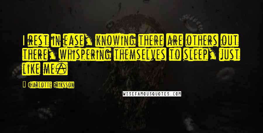 Charlotte Eriksson quotes: I rest in ease, knowing there are others out there, whispering themselves to sleep, just like me.